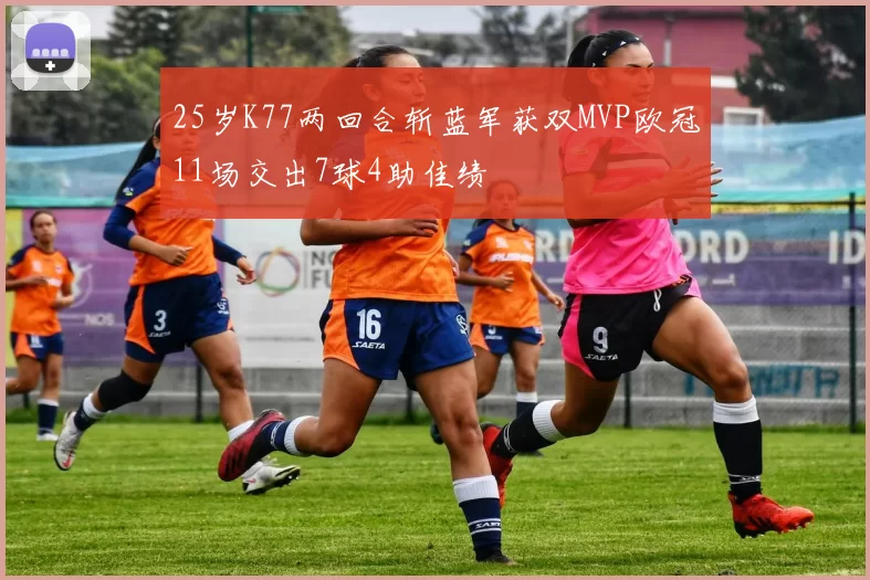 25岁K77两回合斩蓝军获双MVP欧冠11场交出7球4助佳绩