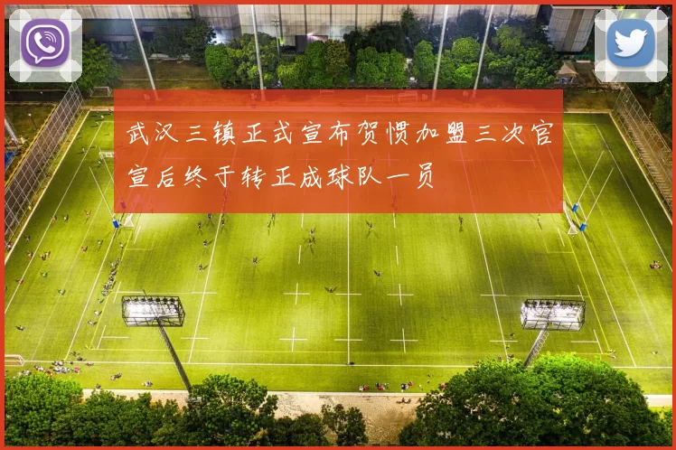 武汉三镇正式宣布贺惯加盟三次官宣后终于转正成球队一员