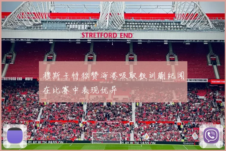 穆斯卡特称赞海港吸取教训蒯纪闻在比赛中表现优异
