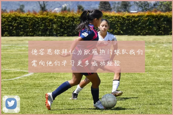 德容恩称拜仁为欧冠热门球队我们需向他们学习更多成功经验