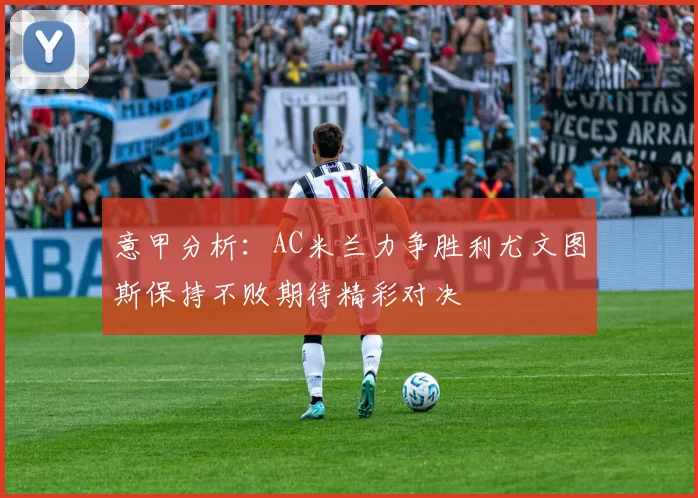 意甲分析：AC米兰力争胜利尤文图斯保持不败期待精彩对决