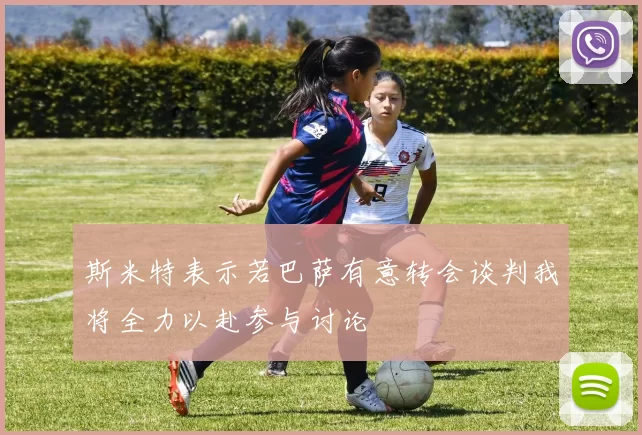 斯米特表示若巴萨有意转会谈判我将全力以赴参与讨论