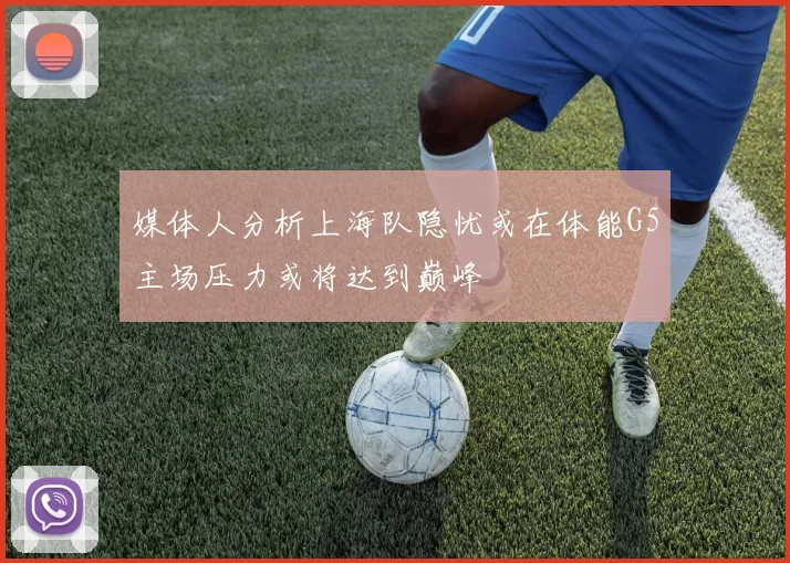 媒体人分析上海队隐忧或在体能G5主场压力或将达到巅峰