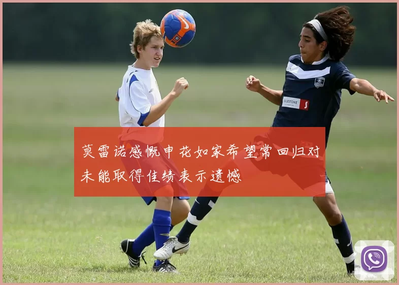 莫雷诺感慨申花如家希望常回归对未能取得佳绩表示遗憾