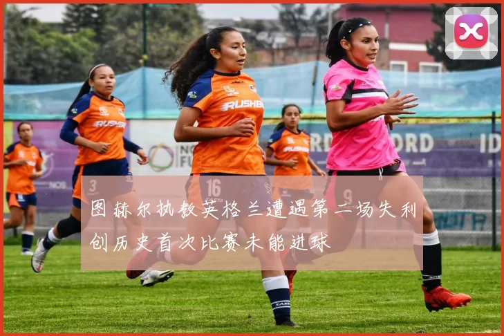 图赫尔执教英格兰遭遇第二场失利创历史首次比赛未能进球