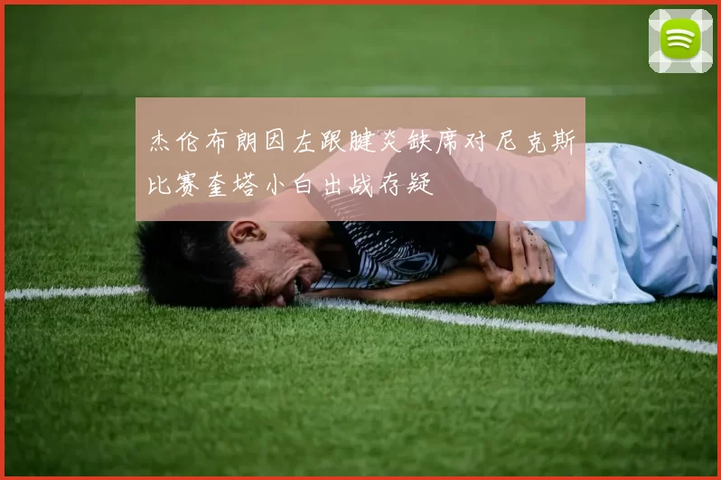 杰伦布朗因左跟腱炎缺席对尼克斯比赛奎塔小白出战存疑