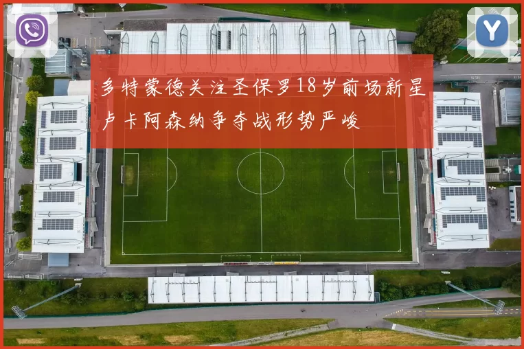 多特蒙德关注圣保罗18岁前场新星卢卡阿森纳争夺战形势严峻