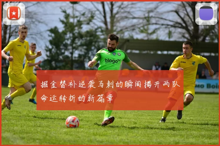 掘金替补逆袭马刺的瞬间揭开两队命运转折的新篇章
