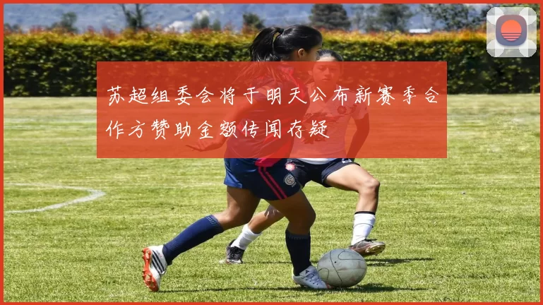 苏超组委会将于明天公布新赛季合作方赞助金额传闻存疑