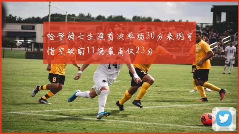 哈登骑士生涯首次单场30分表现可惜空砍前11场最高仅23分