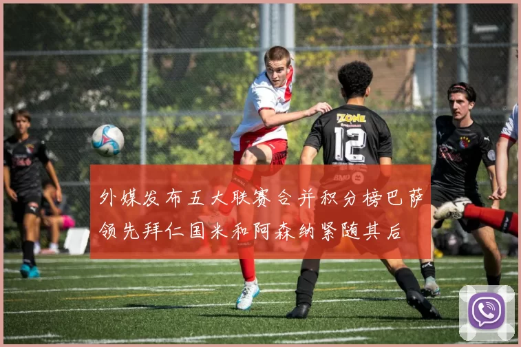 外媒发布五大联赛合并积分榜巴萨领先拜仁国米和阿森纳紧随其后