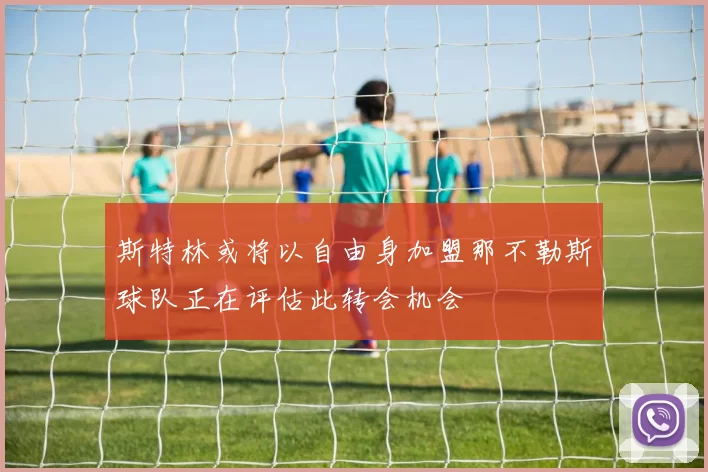 斯特林或将以自由身加盟那不勒斯球队正在评估此转会机会
