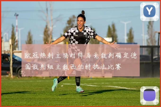 欧冠热刺主场对阵马竞裁判确定德国裁判组主裁西伯特执法比赛